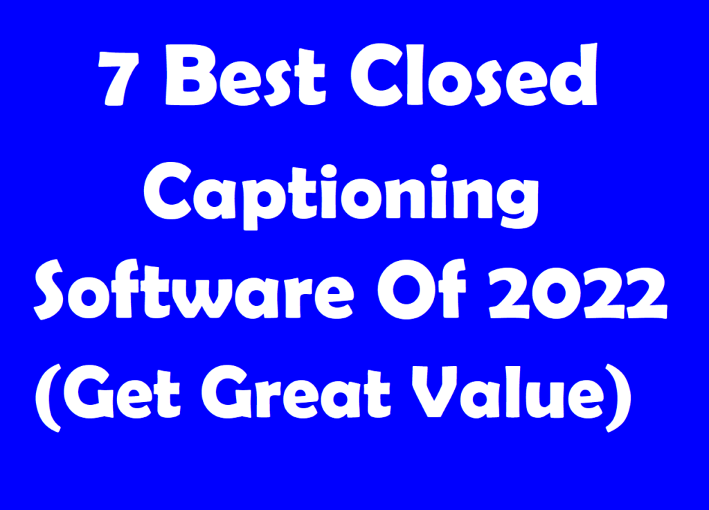 7 Best Closed Captioning Software Of 2022 (Get Great Value)