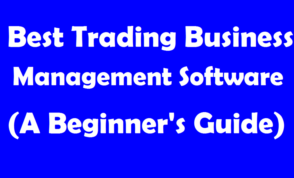 Best Trading Business Management Software (A Beginner's Guide)